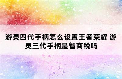 游灵四代手柄怎么设置王者荣耀 游灵三代手柄是智商税吗